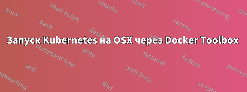 Запуск Kubernetes на OSX через Docker Toolbox