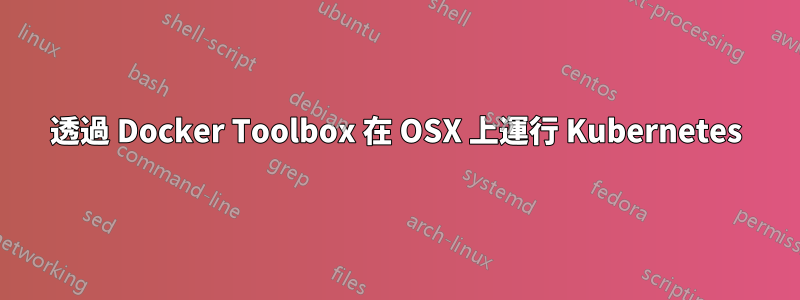 透過 Docker Toolbox 在 OSX 上運行 Kubernetes