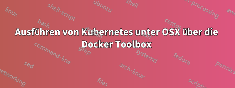 Ausführen von Kubernetes unter OSX über die Docker Toolbox