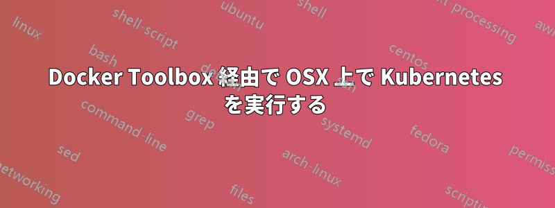 Docker Toolbox 経由で OSX 上で Kubernetes を実行する