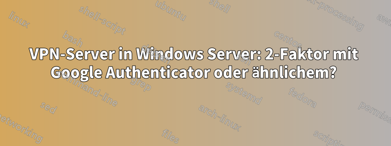 VPN-Server in Windows Server: 2-Faktor mit Google Authenticator oder ähnlichem?