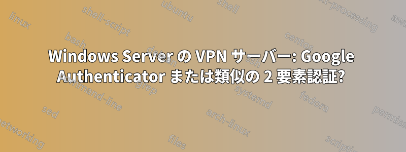 Windows Server の VPN サーバー: Google Authenticator または類似の 2 要素認証?