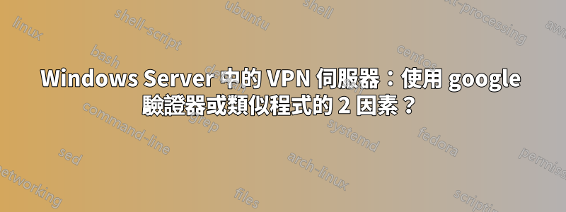 Windows Server 中的 VPN 伺服器：使用 google 驗證器或類似程式的 2 因素？