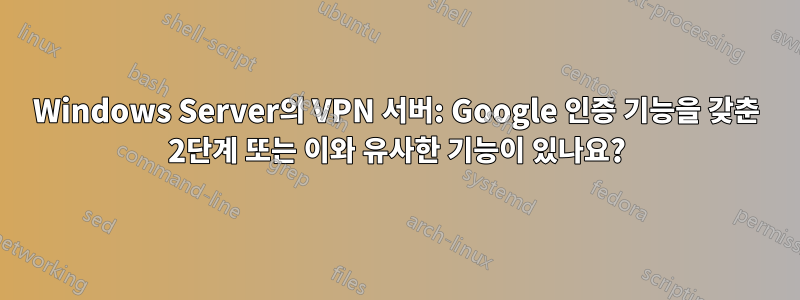 Windows Server의 VPN 서버: Google 인증 기능을 갖춘 2단계 또는 이와 유사한 기능이 있나요?