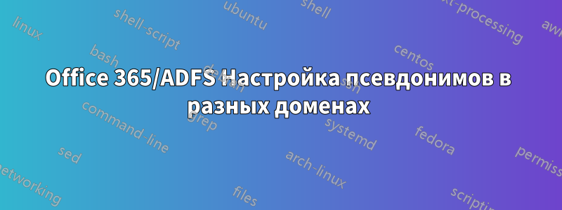 Office 365/ADFS Настройка псевдонимов в разных доменах