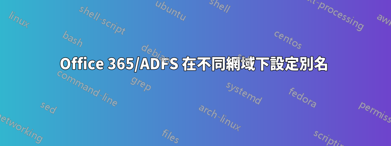 Office 365/ADFS 在不同網域下設定別名