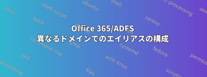 Office 365/ADFS 異なるドメインでのエイリアスの構成