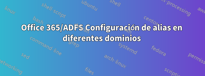 Office 365/ADFS Configuración de alias en diferentes dominios