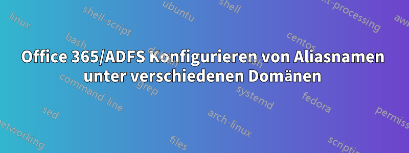 Office 365/ADFS Konfigurieren von Aliasnamen unter verschiedenen Domänen