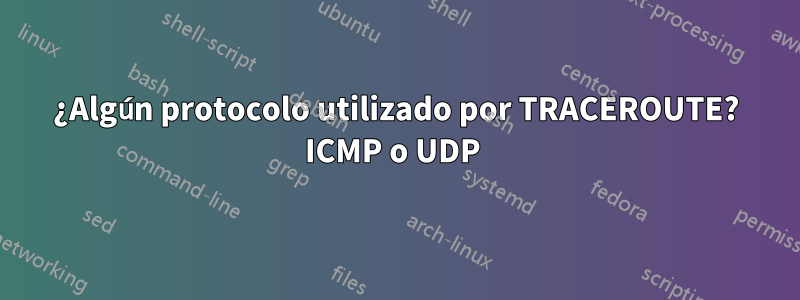 ¿Algún protocolo utilizado por TRACEROUTE? ICMP o UDP 