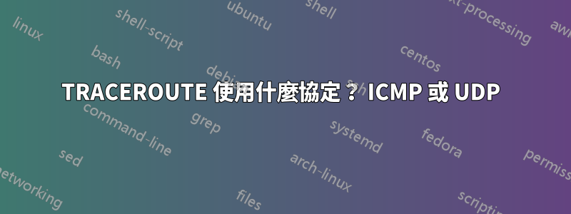 TRACEROUTE 使用什麼協定？ ICMP 或 UDP 