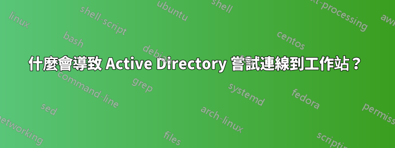 什麼會導致 Active Directory 嘗試連線到工作站？