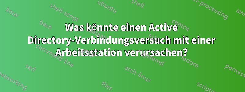 Was könnte einen Active Directory-Verbindungsversuch mit einer Arbeitsstation verursachen?