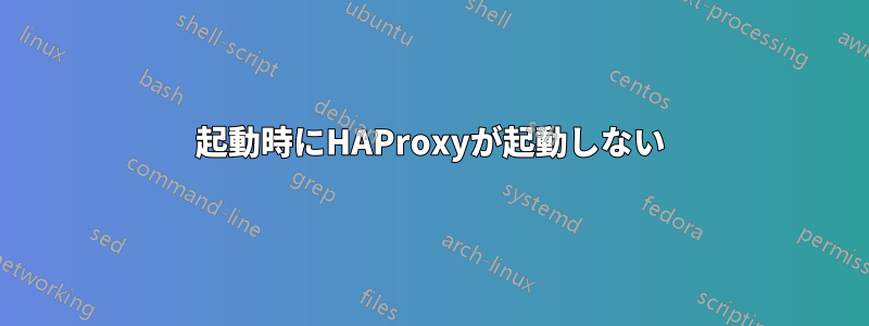 起動時にHAProxyが起動しない