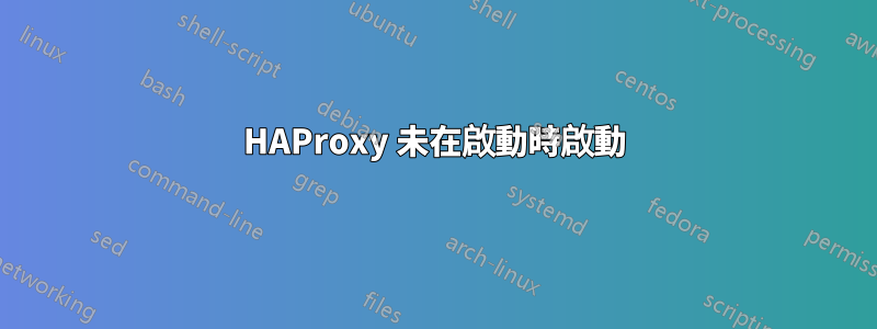 HAProxy 未在啟動時啟動