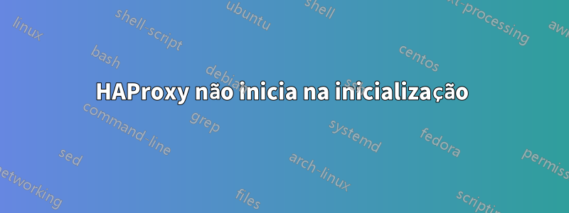 HAProxy não inicia na inicialização