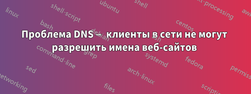 Проблема DNS — клиенты в сети не могут разрешить имена веб-сайтов