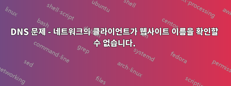 DNS 문제 - 네트워크의 클라이언트가 웹사이트 이름을 확인할 수 없습니다.