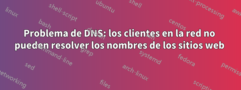 Problema de DNS: los clientes en la red no pueden resolver los nombres de los sitios web