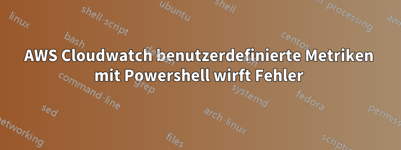 AWS Cloudwatch benutzerdefinierte Metriken mit Powershell wirft Fehler