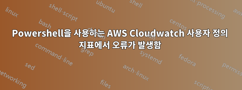 Powershell을 사용하는 AWS Cloudwatch 사용자 정의 지표에서 오류가 발생함