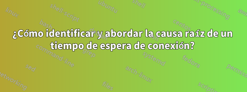 ¿Cómo identificar y abordar la causa raíz de un tiempo de espera de conexión?