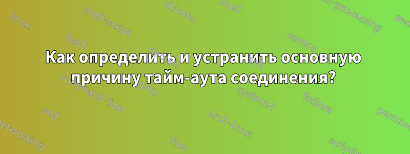 Как определить и устранить основную причину тайм-аута соединения?