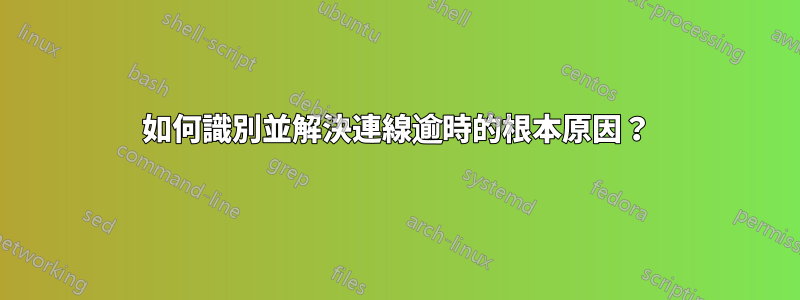 如何識別並解決連線逾時的根本原因？