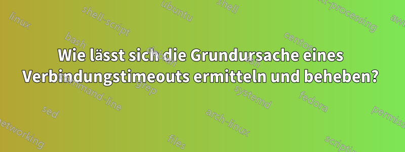 Wie lässt sich die Grundursache eines Verbindungstimeouts ermitteln und beheben?