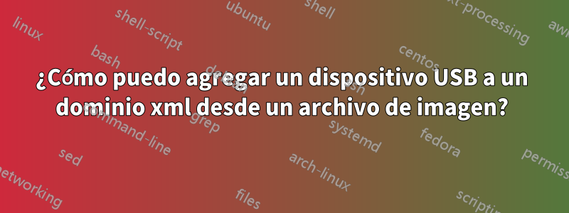 ¿Cómo puedo agregar un dispositivo USB a un dominio xml desde un archivo de imagen?