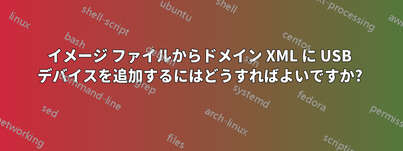 イメージ ファイルからドメイン XML に USB デバイスを追加するにはどうすればよいですか?