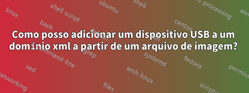 Como posso adicionar um dispositivo USB a um domínio xml a partir de um arquivo de imagem?