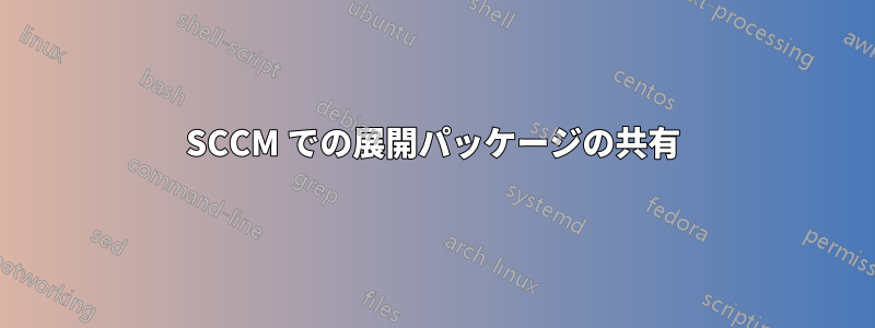 SCCM での展開パッケージの共有