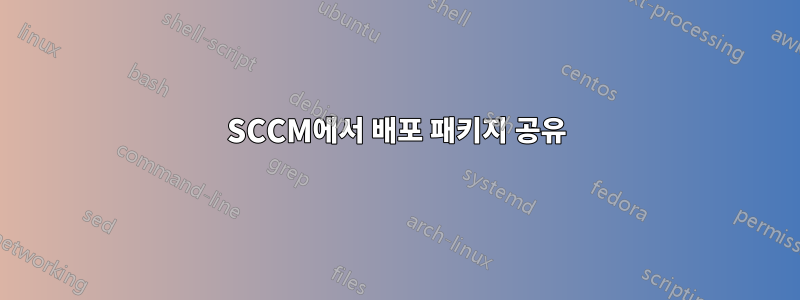 SCCM에서 배포 패키지 공유