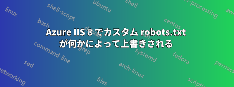 Azure IIS 8 でカスタム robots.txt が何かによって上書きされる