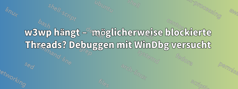 w3wp hängt – möglicherweise blockierte Threads? Debuggen mit WinDbg versucht