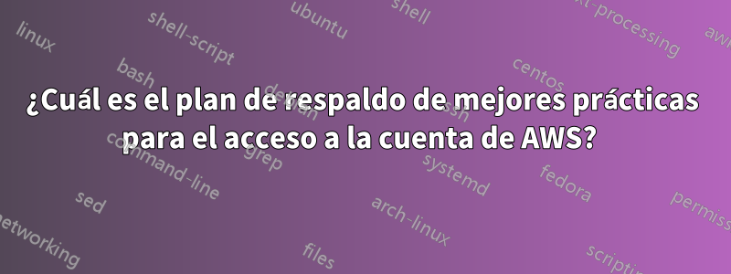 ¿Cuál es el plan de respaldo de mejores prácticas para el acceso a la cuenta de AWS? 