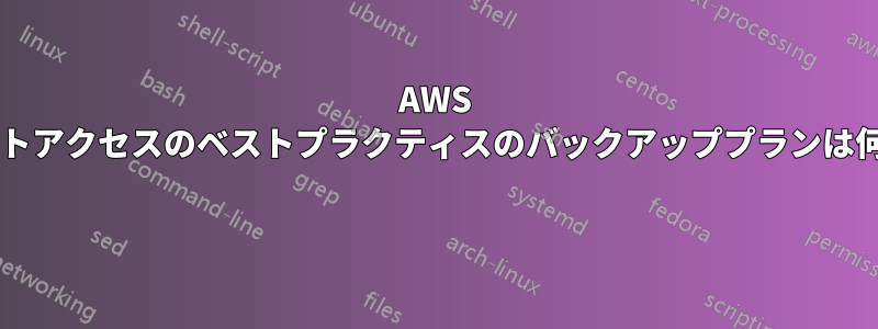 AWS アカウントアクセスのベストプラクティスのバックアッププランは何ですか? 