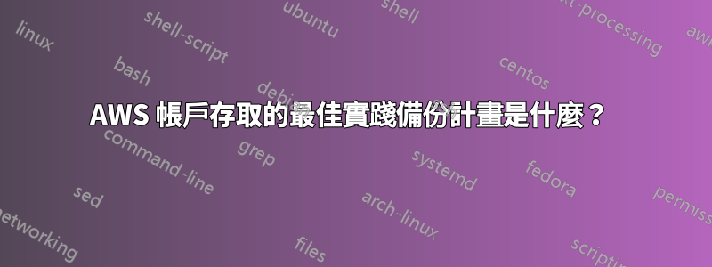 AWS 帳戶存取的最佳實踐備份計畫是什麼？ 