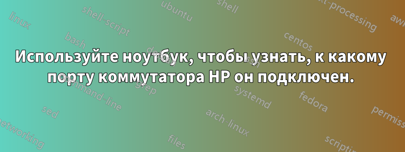 Используйте ноутбук, чтобы узнать, к какому порту коммутатора HP он подключен.