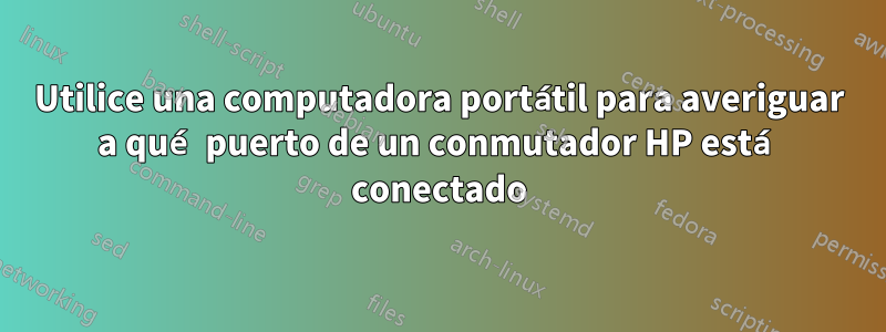 Utilice una computadora portátil para averiguar a qué puerto de un conmutador HP está conectado