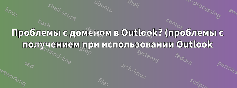 Проблемы с доменом в Outlook? (проблемы с получением при использовании Outlook)