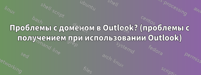 Проблемы с доменом в Outlook? (проблемы с получением при использовании Outlook)