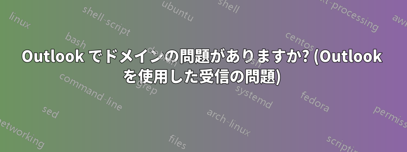 Outlook でドメインの問題がありますか? (Outlook を使用した受信の問題)