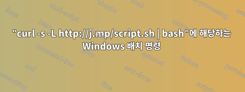 "curl -s -L http://j.mp/script.sh | bash"에 해당하는 Windows 배치 명령