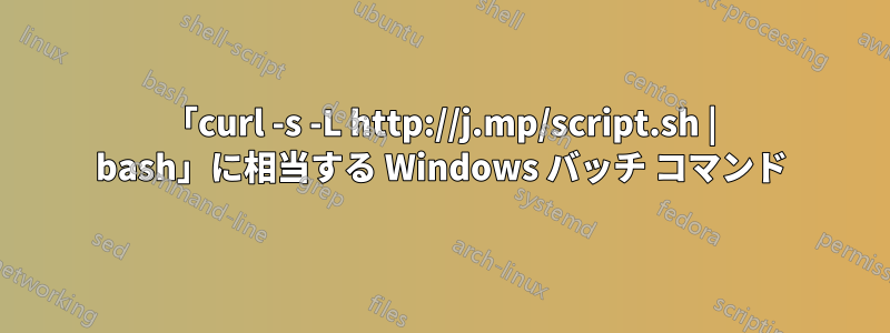 「curl -s -L http://j.mp/script.sh | bash」に相当する Windows バッチ コマンド