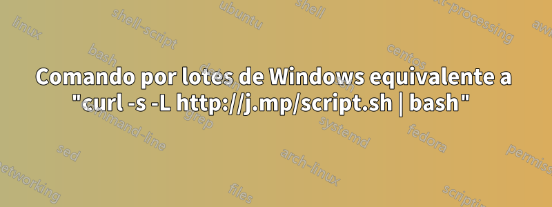 Comando por lotes de Windows equivalente a "curl -s -L http://j.mp/script.sh | bash"