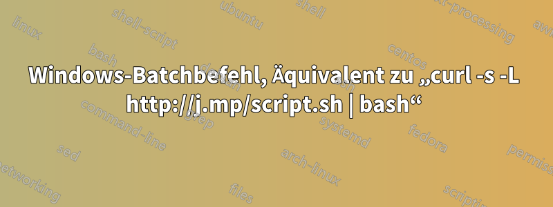 Windows-Batchbefehl, Äquivalent zu „curl -s -L http://j.mp/script.sh | bash“