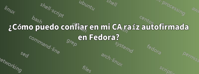 ¿Cómo puedo confiar en mi CA raíz autofirmada en Fedora?