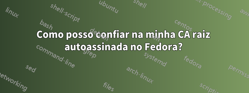 Como posso confiar na minha CA raiz autoassinada no Fedora?